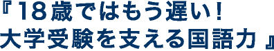 18歳ではもう遅い!大学受験を支える国語力